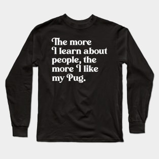 The More I Learn About People, the More I Like My Pug Long Sleeve T-Shirt